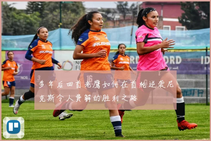 多年后回首老鹰如何在首轮逆袭尼克斯令人费解的胜利之路