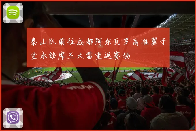 泰山队前往成都阿尔瓦罗高准翼于金永缺席王大雷重返赛场