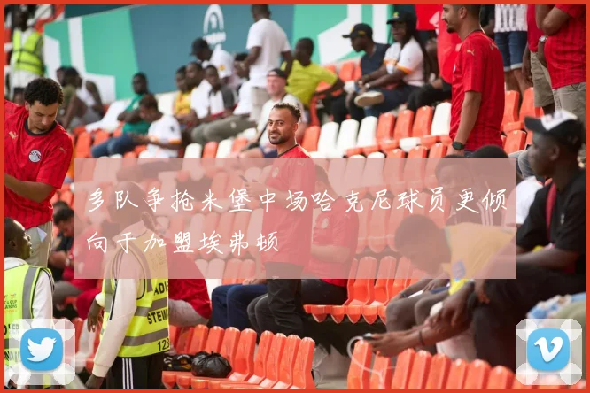 多队争抢米堡中场哈克尼球员更倾向于加盟埃弗顿