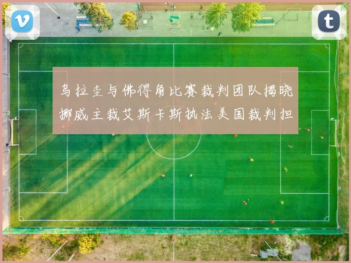 乌拉圭与佛得角比赛裁判团队揭晓挪威主裁艾斯卡斯执法美国裁判担任助理