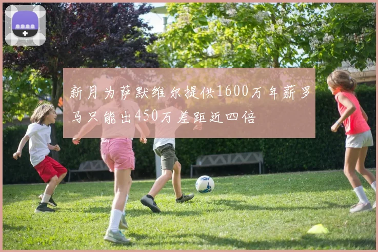 新月为萨默维尔提供1600万年薪罗马只能出450万差距近四倍