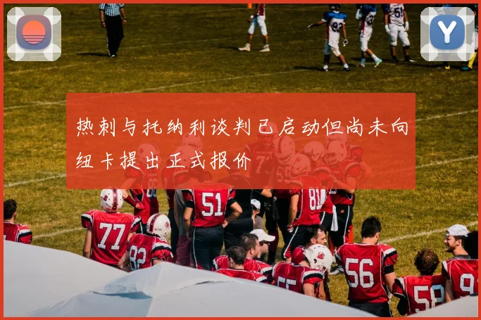 热刺与托纳利谈判已启动但尚未向纽卡提出正式报价