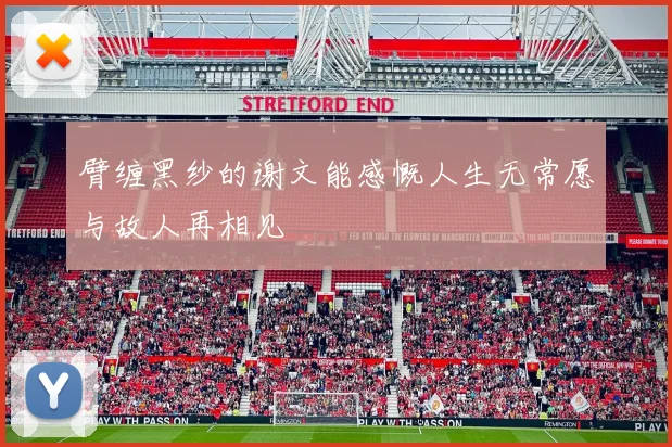 臂缠黑纱的谢文能感慨人生无常愿与故人再相见