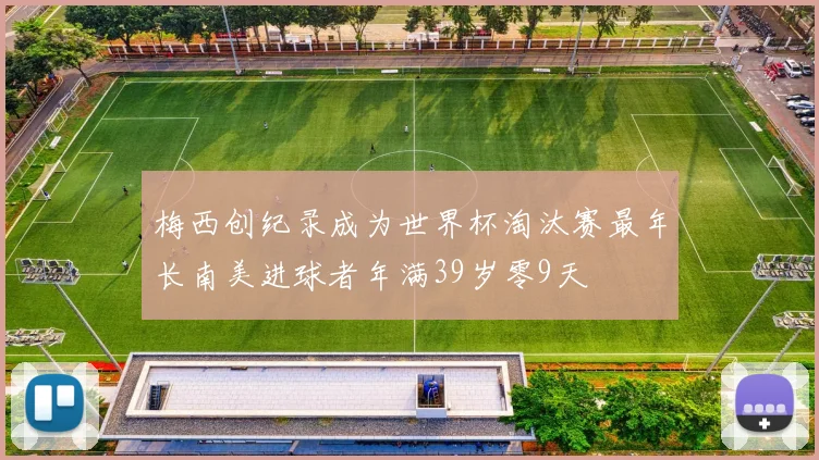 梅西创纪录成为世界杯淘汰赛最年长南美进球者年满39岁零9天