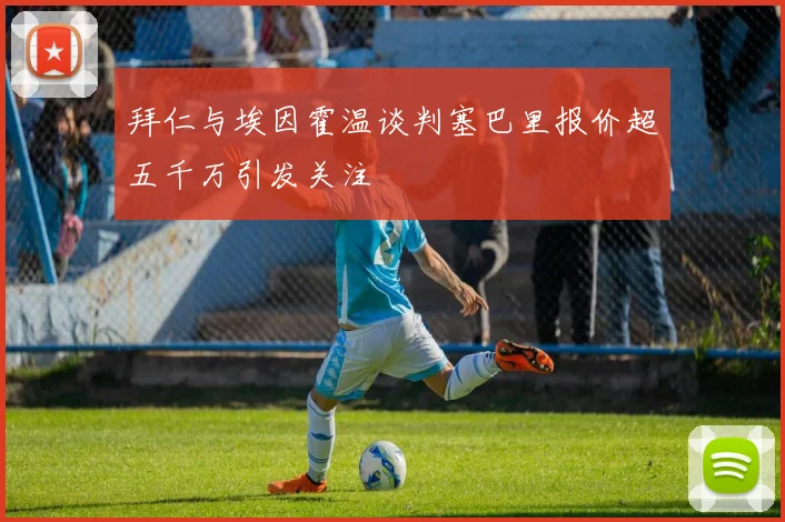 拜仁与埃因霍温谈判塞巴里报价超五千万引发关注