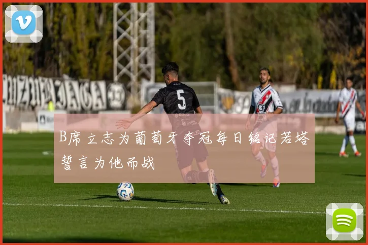 B席立志为葡萄牙夺冠每日铭记若塔誓言为他而战