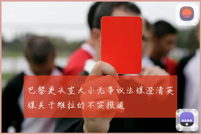 巴黎更衣室大小无争议法媒澄清英媒关于维拉的不实报道