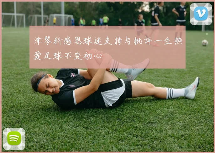 津琴科感恩球迷支持与批评一生热爱足球不变初心